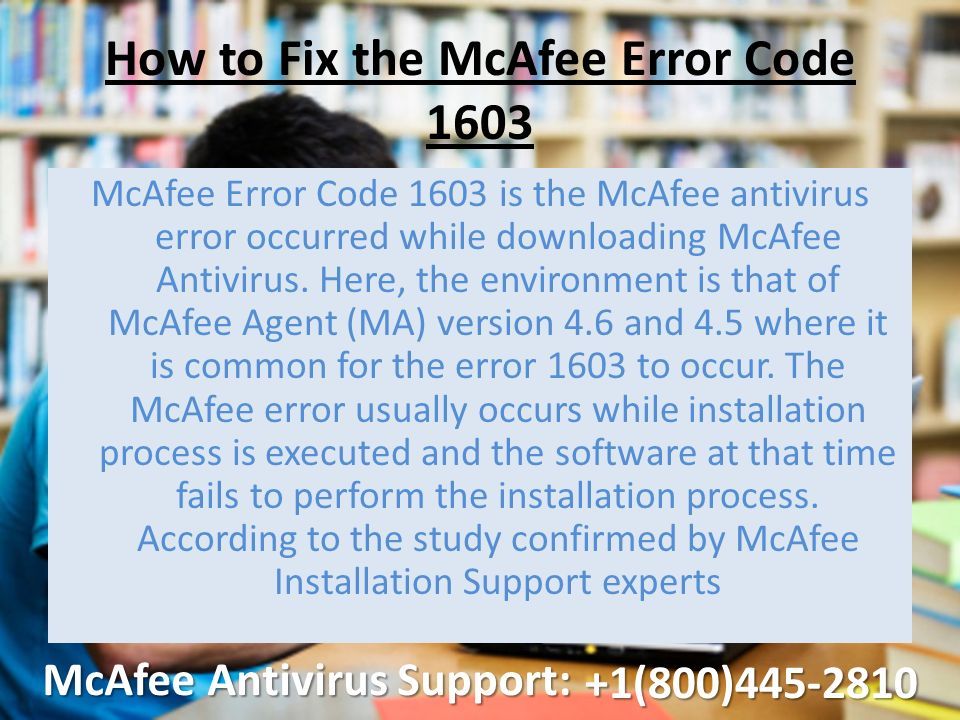 How to Fix the McAfee Error Code 1603 McAfee Error Code 1603 is the McAfee antivirus error occurred while downloading McAfee Antivirus.