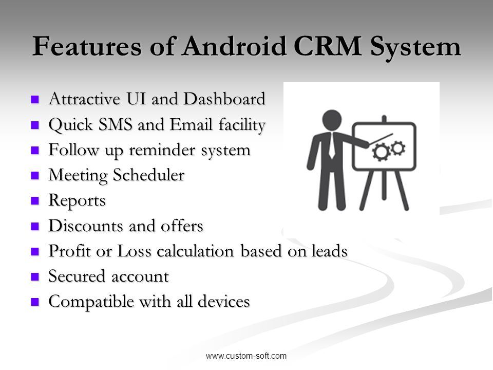 Features of Android CRM System Attractive UI and Dashboard Attractive UI and Dashboard Quick SMS and  facility Quick SMS and  facility Follow up reminder system Follow up reminder system Meeting Scheduler Meeting Scheduler Reports Reports Discounts and offers Discounts and offers Profit or Loss calculation based on leads Profit or Loss calculation based on leads Secured account Secured account Compatible with all devices Compatible with all devices