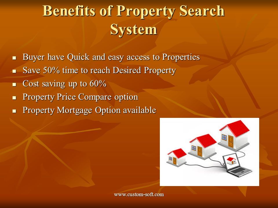 Benefits of Property Search System Buyer have Quick and easy access to Properties Buyer have Quick and easy access to Properties Save 50% time to reach Desired Property Save 50% time to reach Desired Property Cost saving up to 60% Cost saving up to 60% Property Price Compare option Property Price Compare option Property Mortgage Option available Property Mortgage Option available