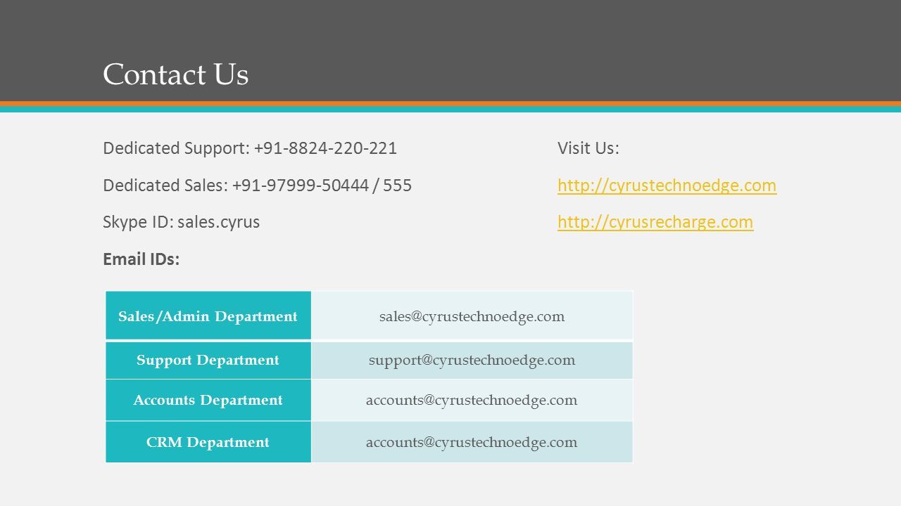 Contact Us Dedicated Support: Dedicated Sales: / 555 Skype ID: sales.cyrus  IDs: Sales /Admin Department Support Department Accounts Department CRM Department Visit Us: