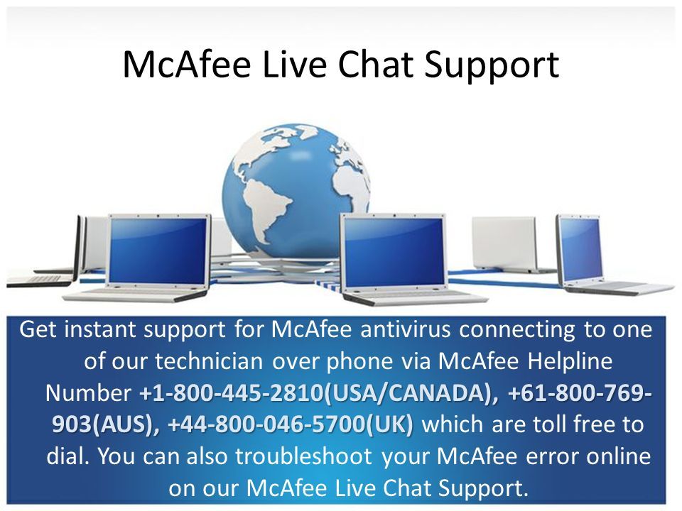 McAfee Live Chat Support (USA/CANADA), (AUS), (UK) Get instant support for McAfee antivirus connecting to one of our technician over phone via McAfee Helpline Number (USA/CANADA), (AUS), (UK) which are toll free to dial.