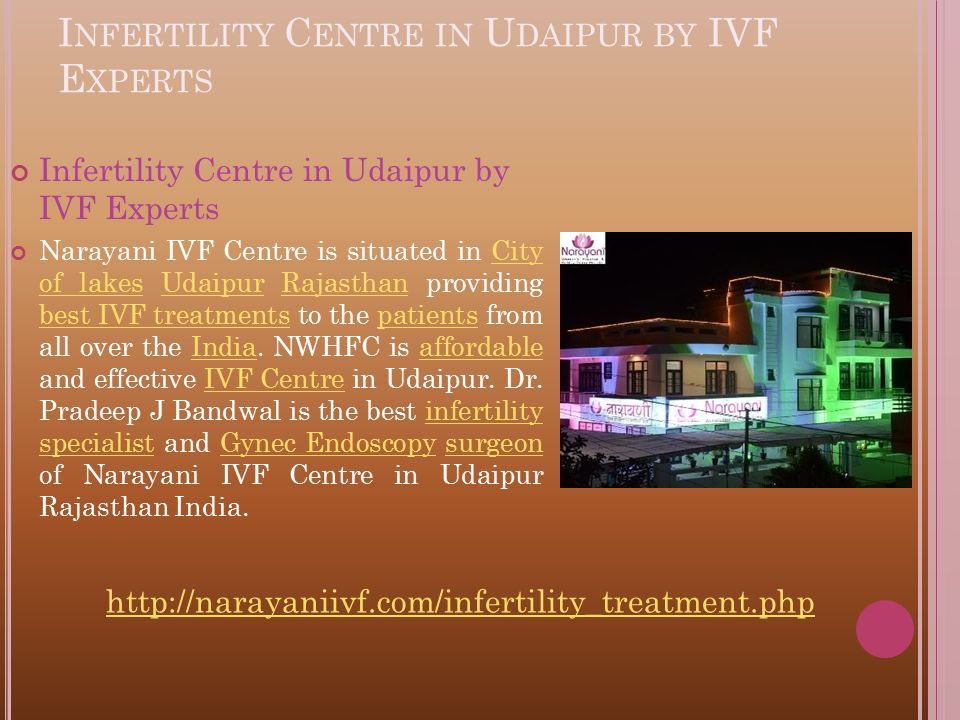 I NFERTILITY C ENTRE IN U DAIPUR BY IVF E XPERTS Infertility Centre in Udaipur by IVF Experts Narayani IVF Centre is situated in City of lakes Udaipur Rajasthan providing best IVF treatments to the patients from all over the India.