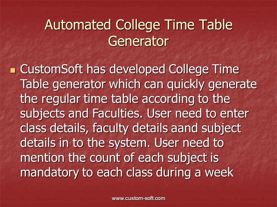 Automated College Time Table Generator CustomSoft has developed College Time Table generator which can quickly generate the regular time table according to the subjects and Faculties.