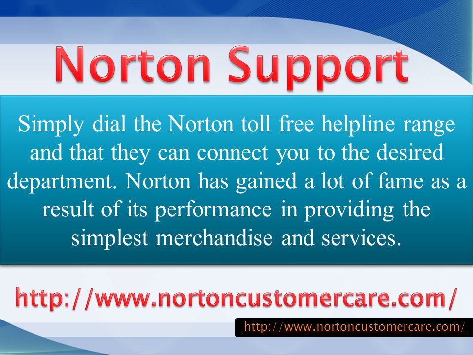 Simply dial the Norton toll free helpline range and that they can connect you to the desired department.
