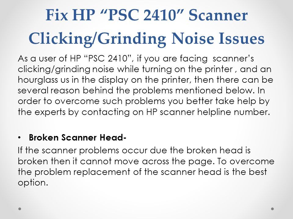 As a user of HP PSC 2410 , if you are facing scanner’s clicking/grinding noise while turning on the printer, and an hourglass us in the display on the printer, then there can be several reason behind the problems mentioned below.