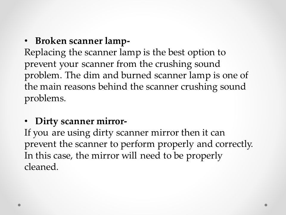 Broken scanner lamp- Replacing the scanner lamp is the best option to prevent your scanner from the crushing sound problem.