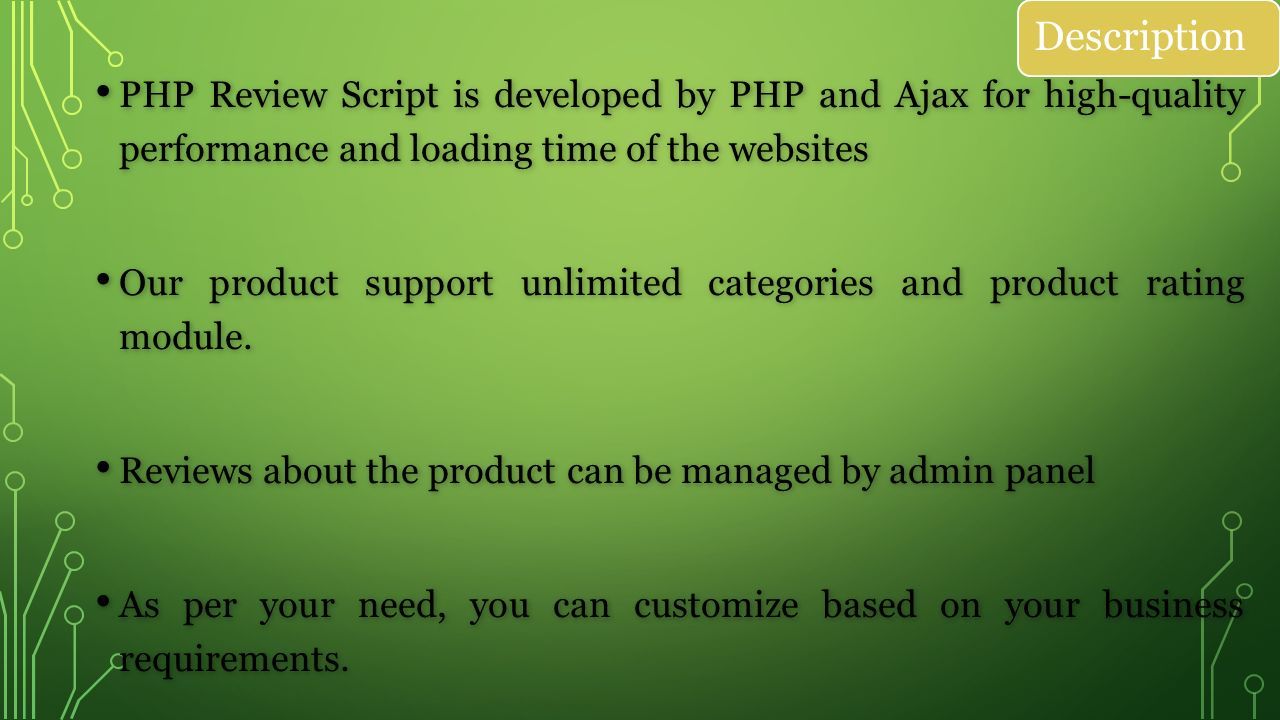 Description PHP Review Script is developed by PHP and Ajax for high-quality performance and loading time of the websites PHP Review Script is developed by PHP and Ajax for high-quality performance and loading time of the websites Our product support unlimited categories and product rating module.