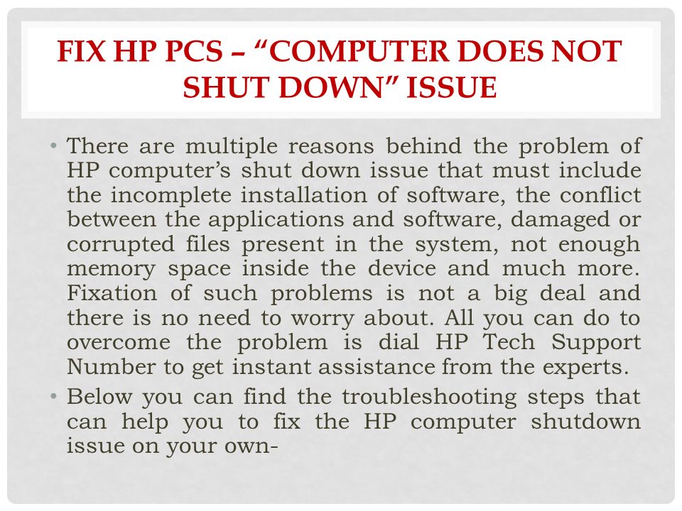 There are multiple reasons behind the problem of HP computer’s shut down issue that must include the incomplete installation of software, the conflict between the applications and software, damaged or corrupted files present in the system, not enough memory space inside the device and much more.