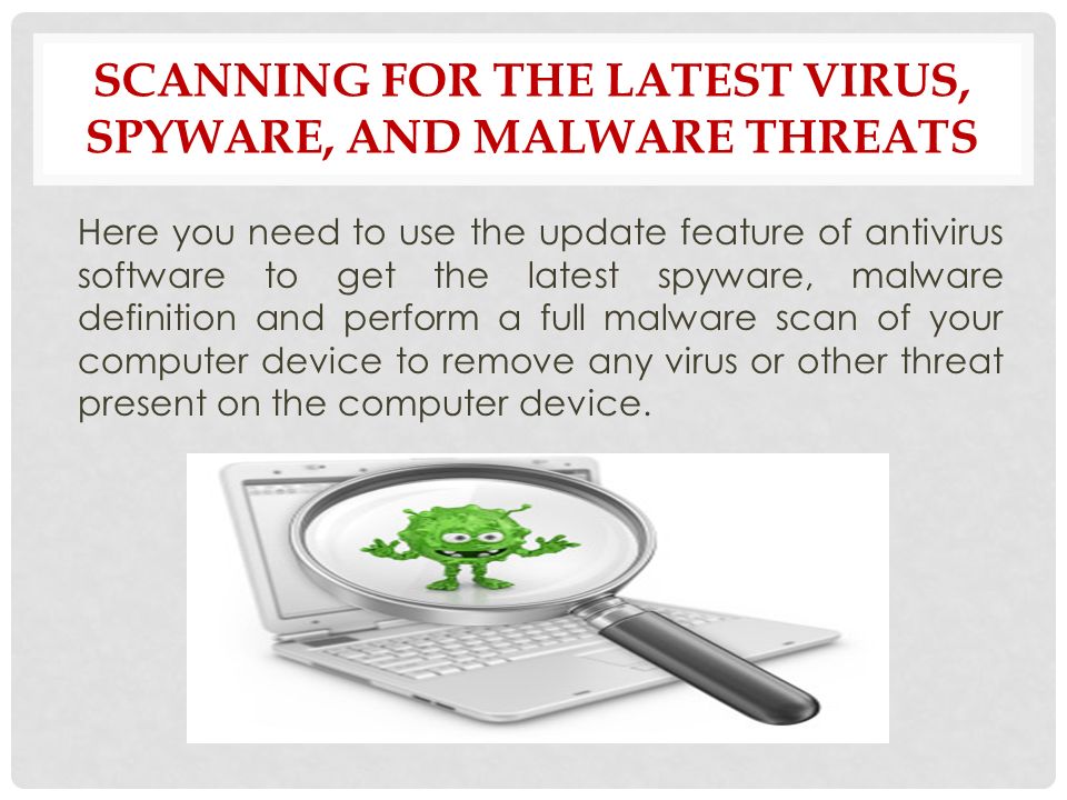 SCANNING FOR THE LATEST VIRUS, SPYWARE, AND MALWARE THREATS Here you need to use the update feature of antivirus software to get the latest spyware, malware definition and perform a full malware scan of your computer device to remove any virus or other threat present on the computer device.