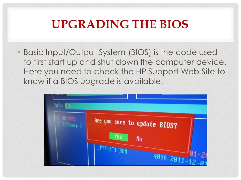 UPGRADING THE BIOS Basic Input/Output System (BIOS) is the code used to first start up and shut down the computer device.