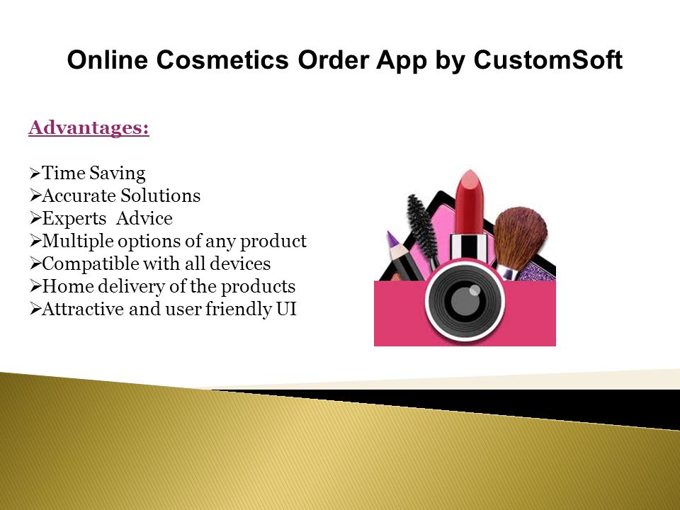 Online Cosmetics Order App by CustomSoft Advantages:  Time Saving  Accurate Solutions  Experts Advice  Multiple options of any product  Compatible with all devices  Home delivery of the products  Attractive and user friendly UI