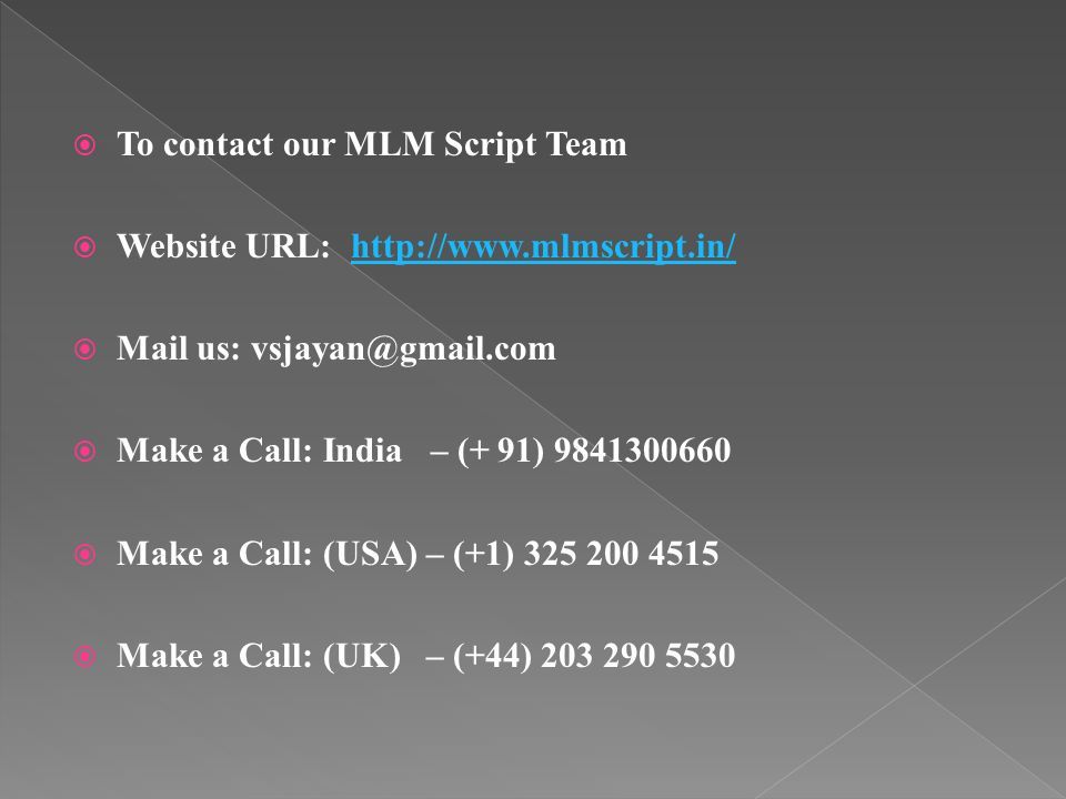  To contact our MLM Script Team  Website URL:    Mail us:  Make a Call: India – (+ 91)  Make a Call: (USA) – (+1)  Make a Call: (UK) – (+44)