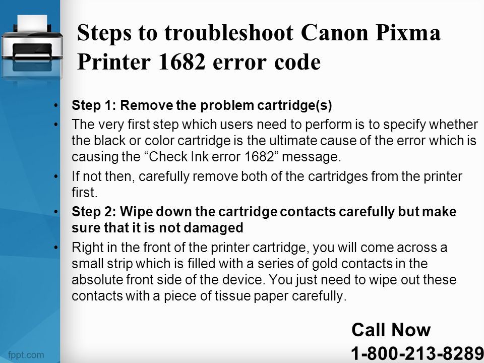 Steps to troubleshoot Canon Pixma Printer 1682 error code Step 1: Remove the problem cartridge(s) The very first step which users need to perform is to specify whether the black or color cartridge is the ultimate cause of the error which is causing the Check Ink error 1682 message.