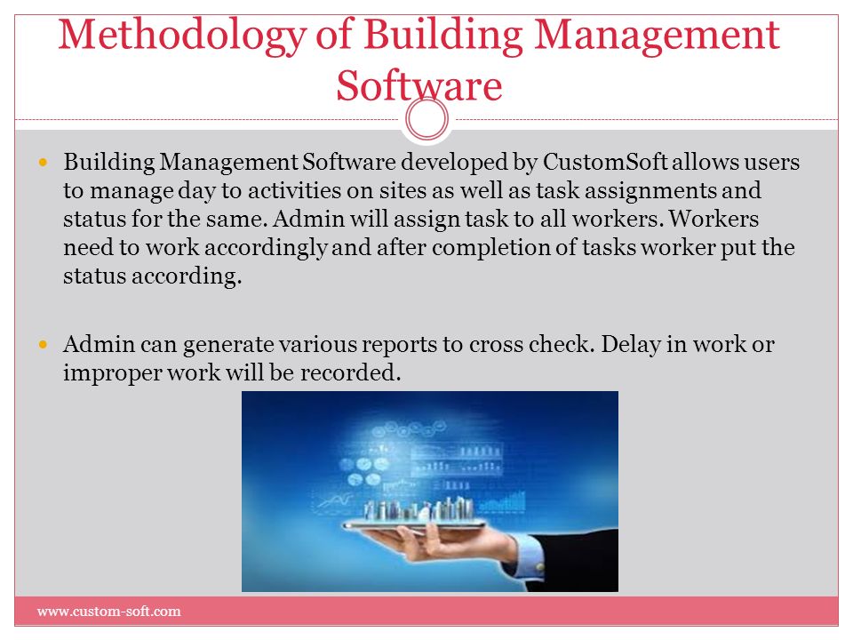 Methodology of Building Management Software Building Management Software developed by CustomSoft allows users to manage day to activities on sites as well as task assignments and status for the same.