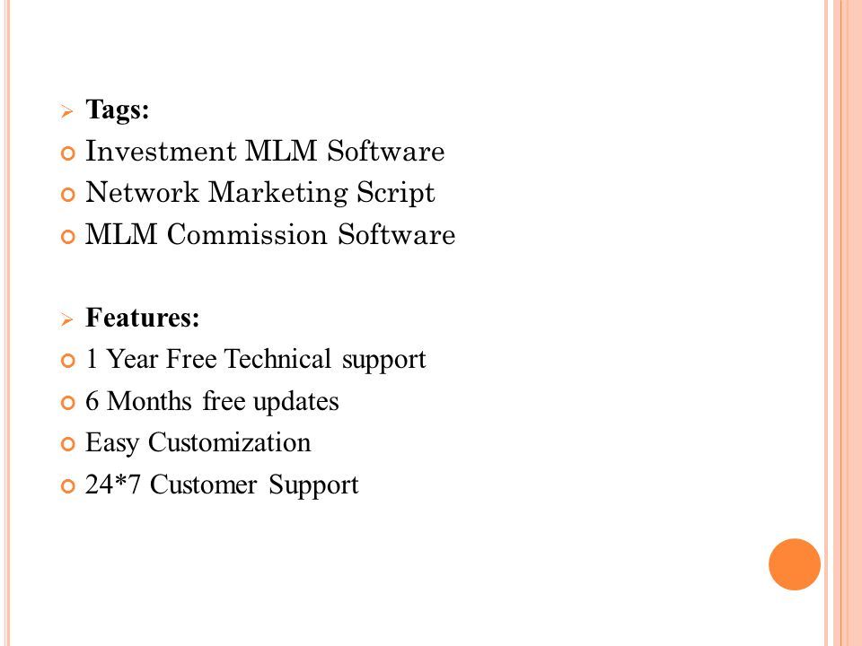  Tags: Investment MLM Software Network Marketing Script MLM Commission Software  Features: 1 Year Free Technical support 6 Months free updates Easy Customization 24*7 Customer Support