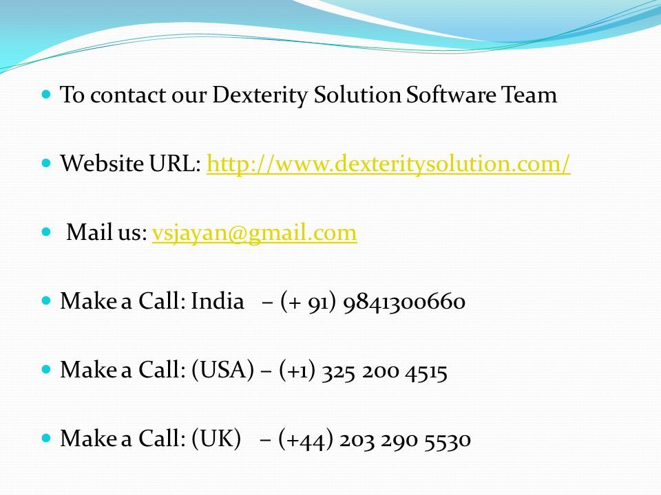 To contact our Dexterity Solution Software Team Website URL:   Mail us: Make a Call: India – (+ 91) Make a Call: (USA) – (+1) Make a Call: (UK) – (+44)