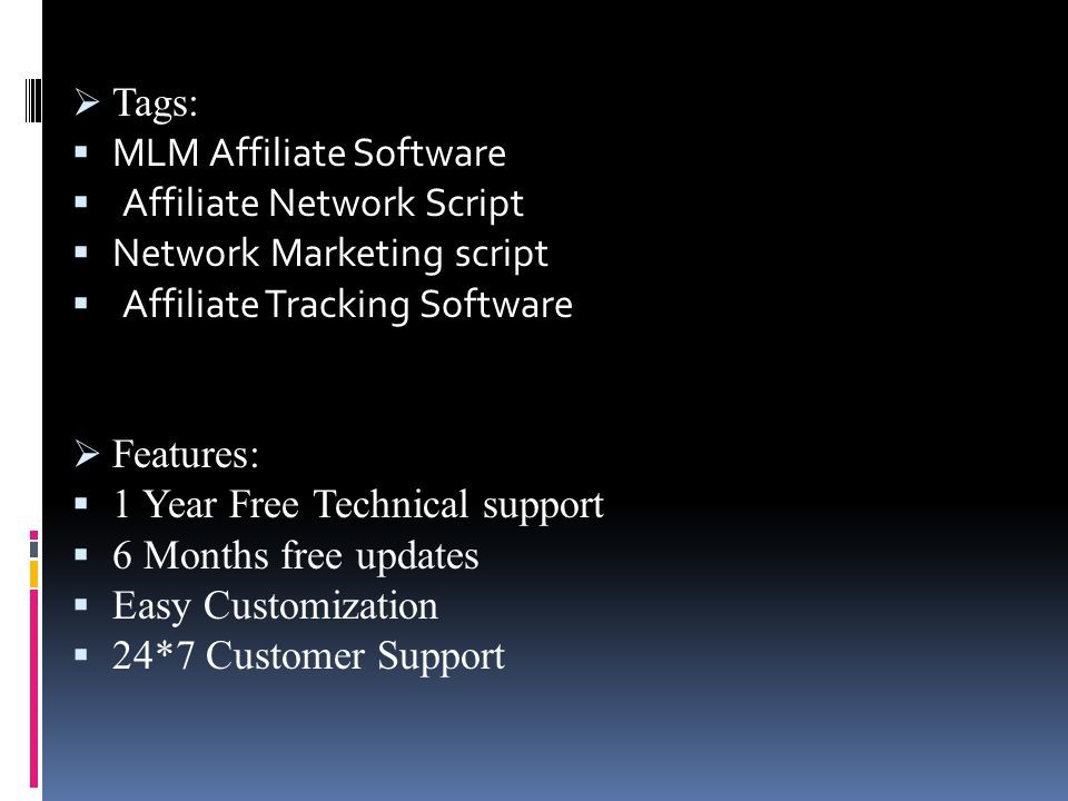  Tags:  MLM Affiliate Software  Affiliate Network Script  Network Marketing script  Affiliate Tracking Software  Features:  1 Year Free Technical support  6 Months free updates  Easy Customization  24*7 Customer Support
