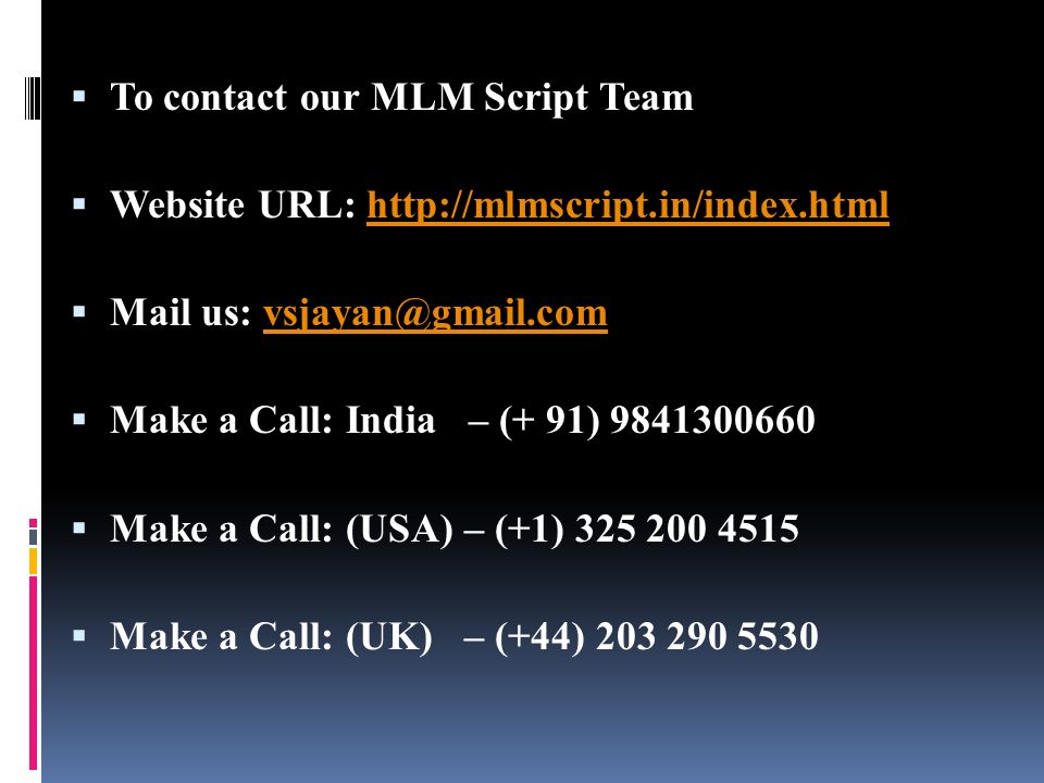  To contact our MLM Script Team  Website URL:    Mail us:  Make a Call: India – (+ 91)  Make a Call: (USA) – (+1)  Make a Call: (UK) – (+44)