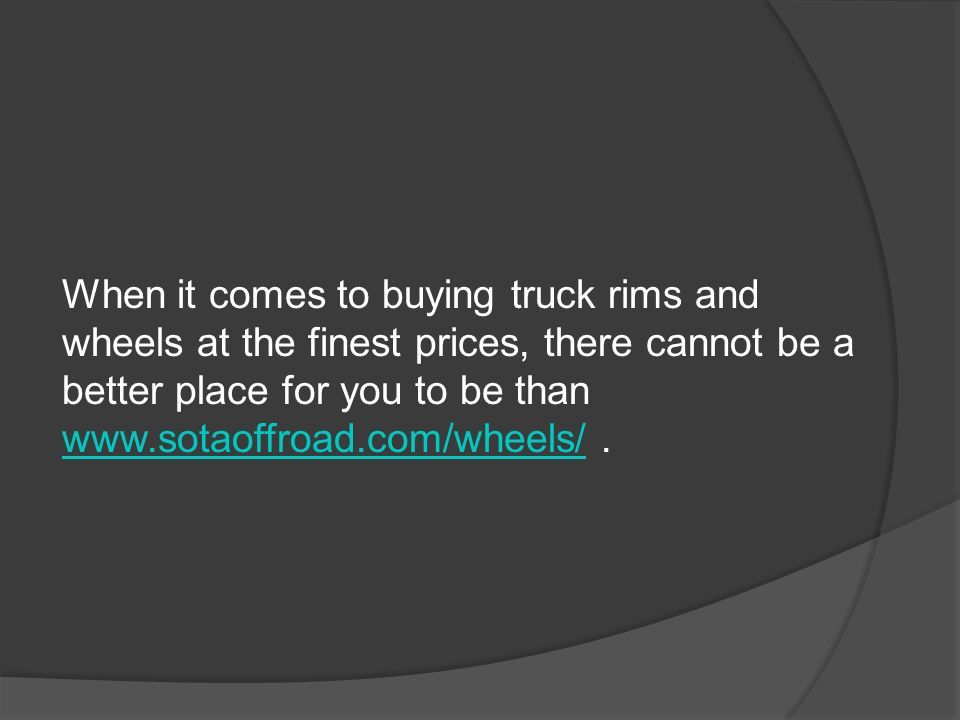 When it comes to buying truck rims and wheels at the finest prices, there cannot be a better place for you to be than