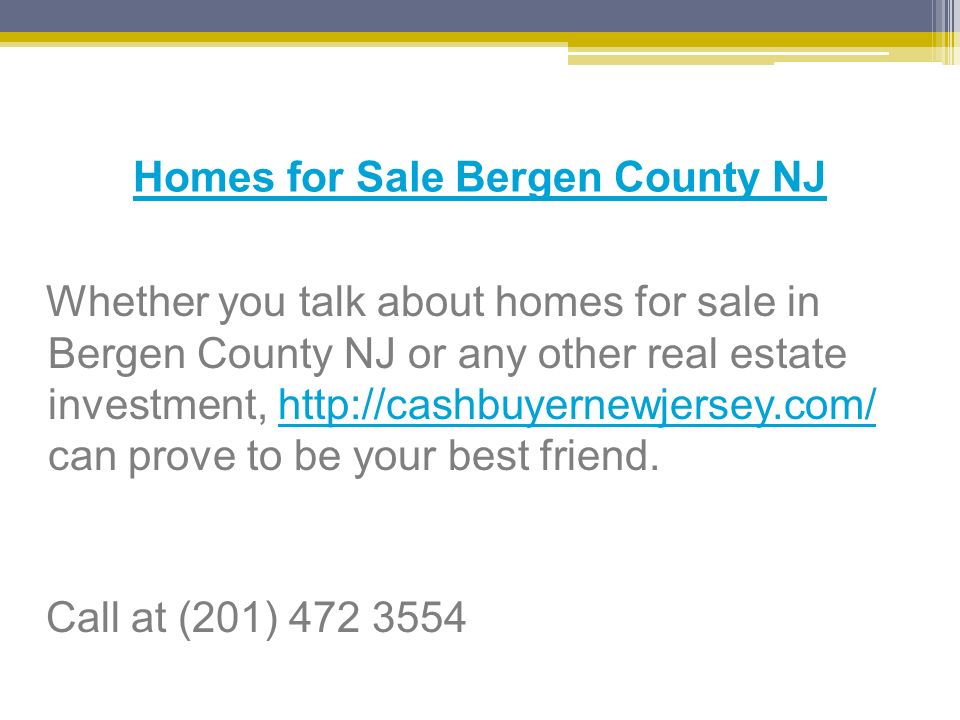 Homes for Sale Bergen County NJ Whether you talk about homes for sale in Bergen County NJ or any other real estate investment,   can prove to be your best friend.  Call at (201)