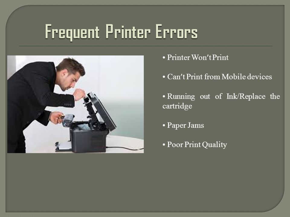 Printer Won ’ t Print Can ’ t Print from Mobile devices Running out of Ink/Replace the cartridge Paper Jams Poor Print Quality