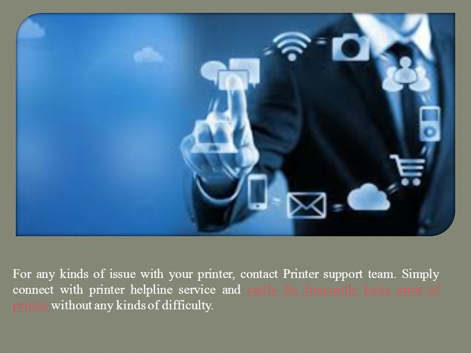 For any kinds of issue with your printer, contact Printer support team.