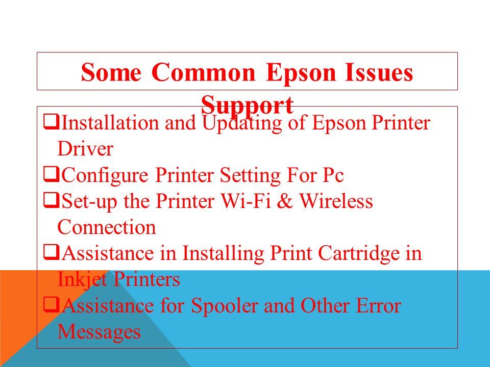 Some Common Epson Issues Support  Installation and Updating of Epson Printer Driver  Configure Printer Setting For Pc  Set-up the Printer Wi-Fi & Wireless Connection  Assistance in Installing Print Cartridge in Inkjet Printers  Assistance for Spooler and Other Error Messages