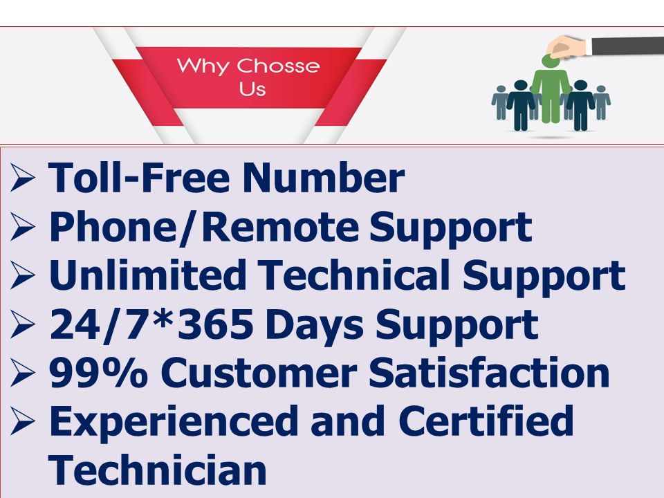  Toll-Free Number  Phone/Remote Support  Unlimited Technical Support  24/7*365 Days Support  99% Customer Satisfaction  Experienced and Certified Technician  Toll-Free Number  Phone/Remote Support  Unlimited Technical Support  24/7*365 Days Support  99% Customer Satisfaction  Experienced and Certified Technician
