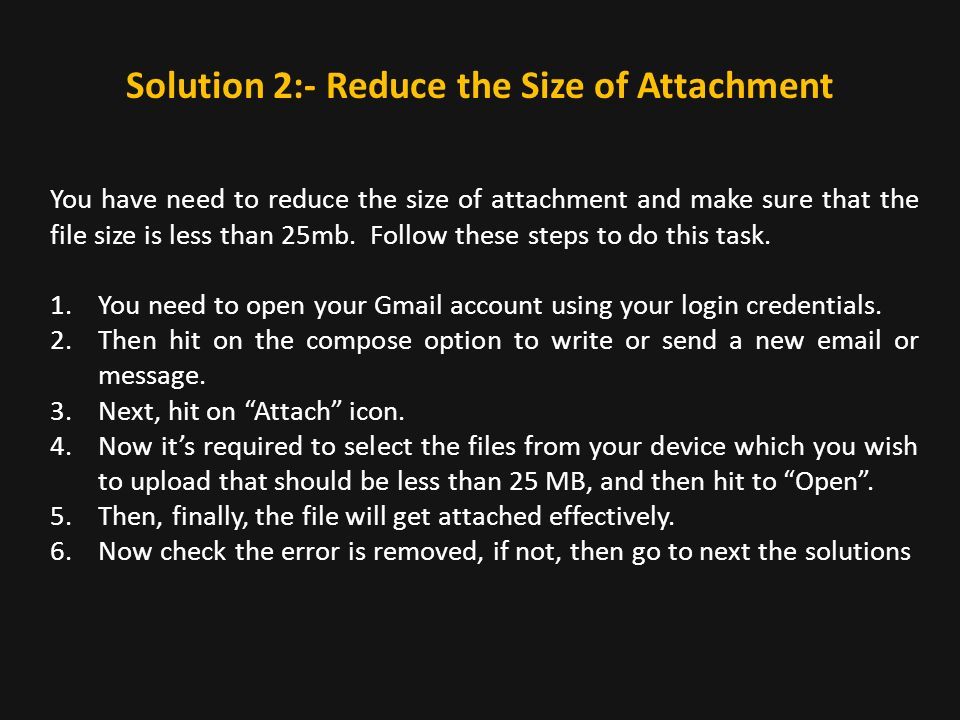 Solution 2:- Reduce the Size of Attachment You have need to reduce the size of attachment and make sure that the file size is less than 25mb.
