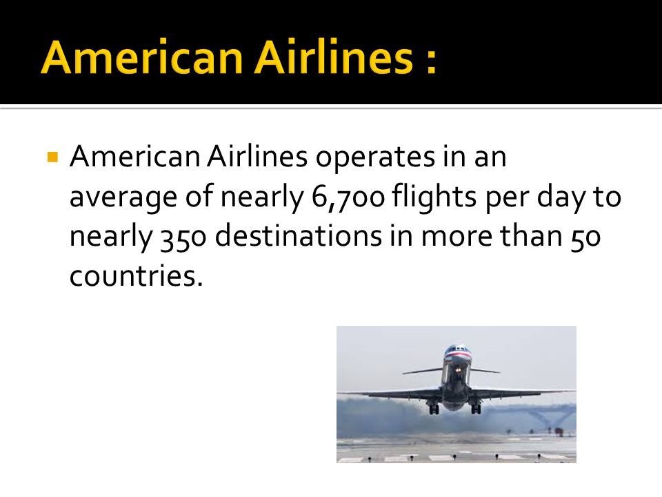  American Airlines operates in an average of nearly 6,700 flights per day to nearly 350 destinations in more than 50 countries.