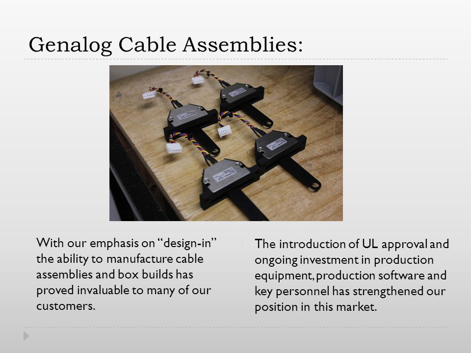 Genalog Cable Assemblies: The introduction of UL approval and ongoing investment in production equipment, production software and key personnel has strengthened our position in this market.