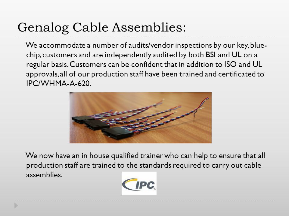 Genalog Cable Assemblies: We accommodate a number of audits/vendor inspections by our key, blue- chip, customers and are independently audited by both BSI and UL on a regular basis.