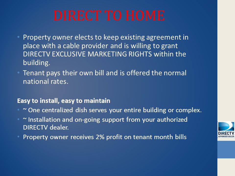 DIRECT TO HOME Property owner elects to keep existing agreement in place with a cable provider and is willing to grant DIRECTV EXCLUSIVE MARKETING RIGHTS within the building.