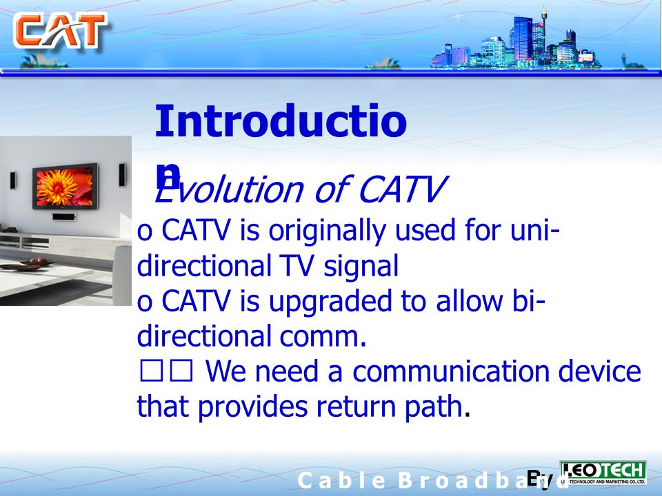Evolution of CATV o CATV is originally used for uni- directional TV signal o CATV is upgraded to allow bi- directional comm.