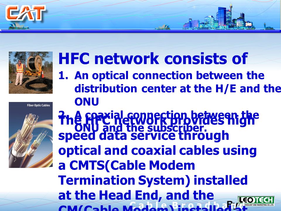 By C a b l e B r o a d b a n d 1.An optical connection between the distribution center at the H/E and the ONU 2.A coaxial connection between the ONU and the subscriber.