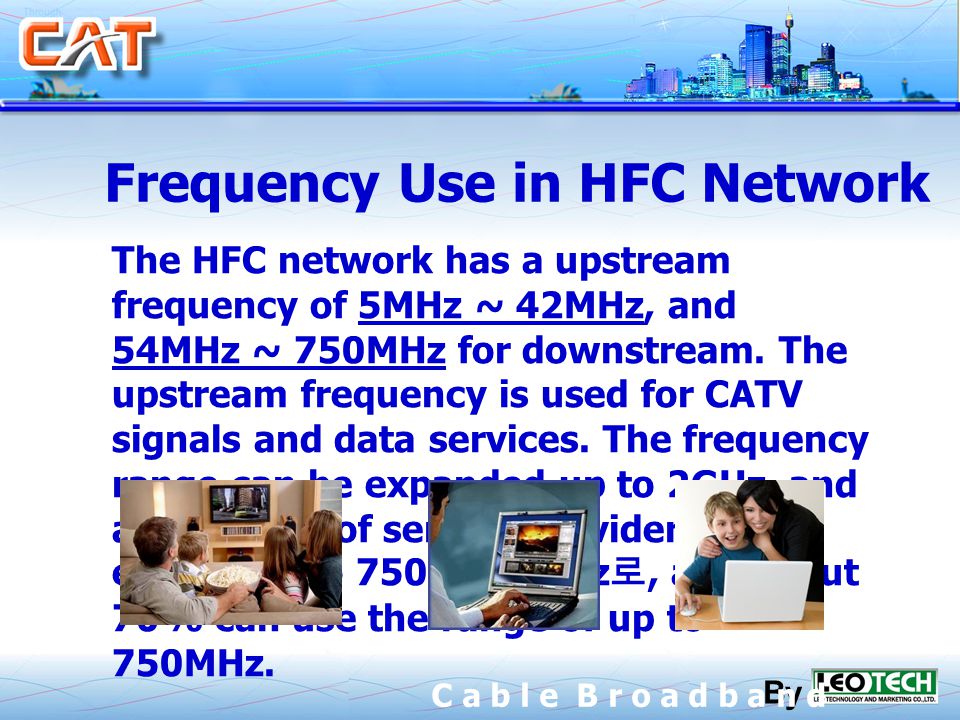 By C a b l e B r o a d b a n d The HFC network has a upstream frequency of 5MHz ~ 42MHz, and 54MHz ~ 750MHz for downstream.