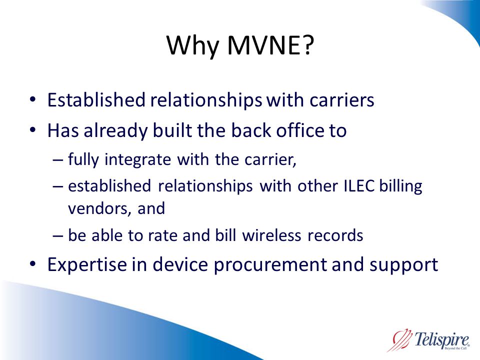 Established relationships with carriers Has already built the back office to – fully integrate with the carrier, – established relationships with other ILEC billing vendors, and – be able to rate and bill wireless records Expertise in device procurement and support