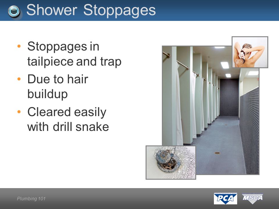 Plumbing 101 Shower Stoppages Stoppages in tailpiece and trap Due to hair buildup Cleared easily with drill snake