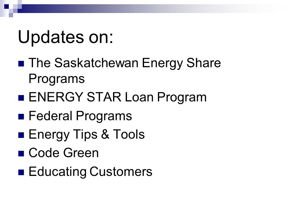 Updates on: The Saskatchewan Energy Share Programs ENERGY STAR Loan Program Federal Programs Energy Tips & Tools Code Green Educating Customers