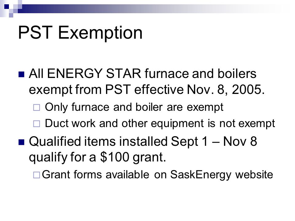 PST Exemption All ENERGY STAR furnace and boilers exempt from PST effective Nov.