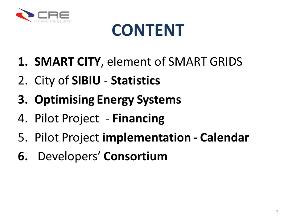 CONTENT 1.SMART CITY, element of SMART GRIDS 2.City of SIBIU - Statistics 3.Optimising Energy Systems 4.Pilot Project - Financing 5.Pilot Project implementation - Calendar 6.