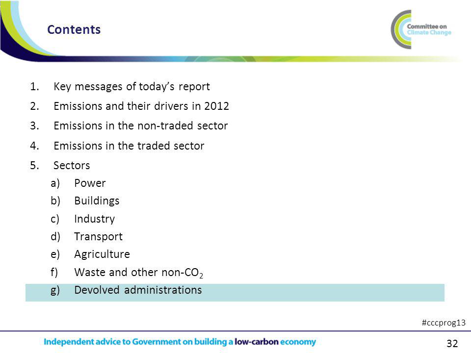32 1.Key messages of todays report 2.Emissions and their drivers in Emissions in the non-traded sector 4.Emissions in the traded sector 5.Sectors a)Power b)Buildings c)Industry d)Transport e)Agriculture f)Waste and other non-CO 2 g)Devolved administrations Contents #cccprog13