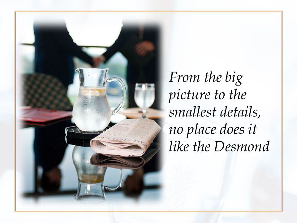 From the big picture to the smallest details, no place does it like the Desmond
