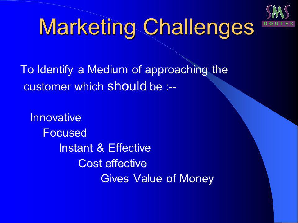 To Identify a Medium of approaching the customer which should be :-- Innovative Focused Instant & Effective Cost effective Gives Value of Money Marketing Challenges
