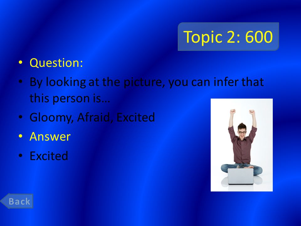 Topic 2: 600 Question: By looking at the picture, you can infer that this person is… Gloomy, Afraid, Excited Answer Excited