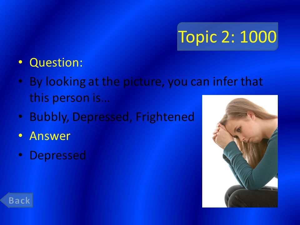 Topic 2: 1000 Question: By looking at the picture, you can infer that this person is… Bubbly, Depressed, Frightened Answer Depressed