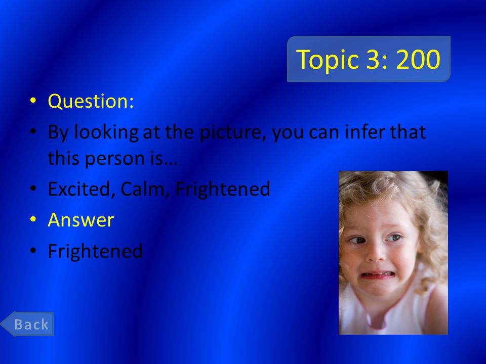 Topic 3: 200 Question: By looking at the picture, you can infer that this person is… Excited, Calm, Frightened Answer Frightened