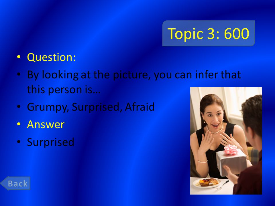 Topic 3: 600 Question: By looking at the picture, you can infer that this person is… Grumpy, Surprised, Afraid Answer Surprised