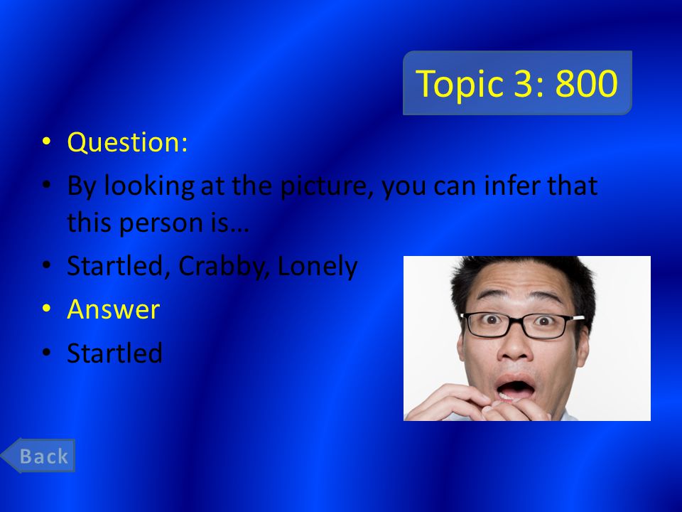 Topic 3: 800 Question: By looking at the picture, you can infer that this person is… Startled, Crabby, Lonely Answer Startled