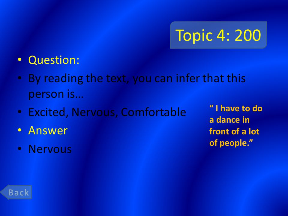 Topic 4: 200 Question: By reading the text, you can infer that this person is… Excited, Nervous, Comfortable Answer Nervous I have to do a dance in front of a lot of people.